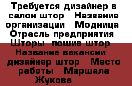 Требуется дизайнер в салон штор › Название организации ­ Модница › Отрасль предприятия ­ Шторы, пошив штор › Название вакансии ­ дизайнер штор › Место работы ­ Маршала Жукова, 42 › Подчинение ­ директор › Минимальный оклад ­ 15 000 › Максимальный оклад ­ 50 000 › Возраст от ­ 20 › Возраст до ­ 45 - Ставропольский край, Ставрополь г. Работа » Вакансии   . Ставропольский край